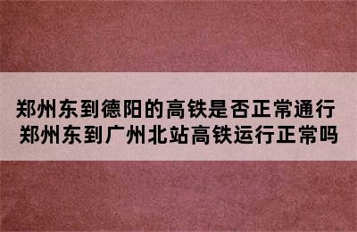 郑州东到德阳的高铁是否正常通行 郑州东到广州北站高铁运行正常吗